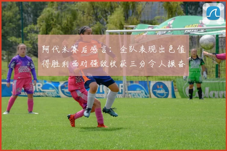 阿代米赛后感言：全队表现出色值得胜利面对强敌收获三分令人振奋