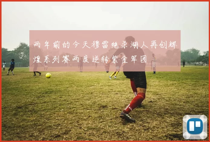 两年前的今天穆雷绝杀湖人再创辉煌系列赛两度逆转紫金军团