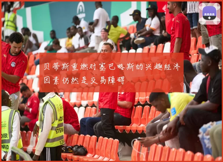 贝蒂斯重燃对塞巴略斯的兴趣经济因素仍然是交易障碍