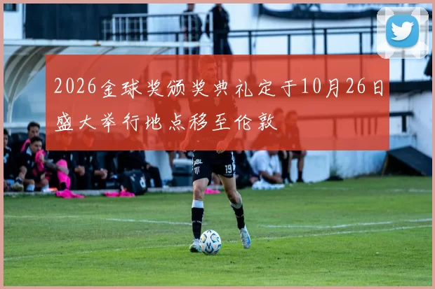 2026金球奖颁奖典礼定于10月26日盛大举行地点移至伦敦