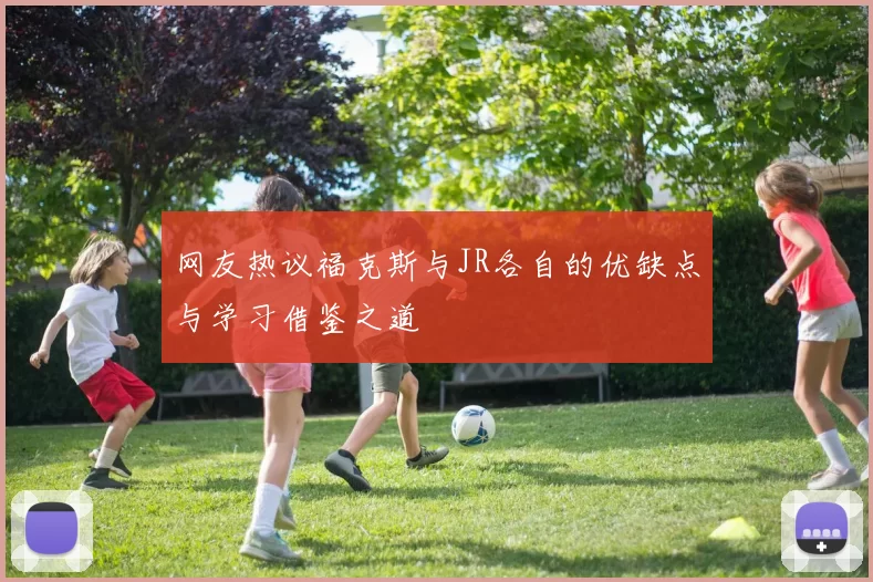 网友热议福克斯与JR各自的优缺点与学习借鉴之道