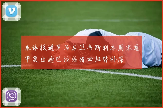 米体报道罗马后卫韦斯利本周末意甲复出迪巴拉或将回归替补席