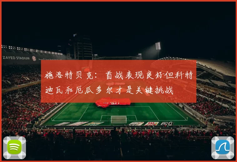施洛特贝克：首战表现良好但科特迪瓦和厄瓜多尔才是关键挑战