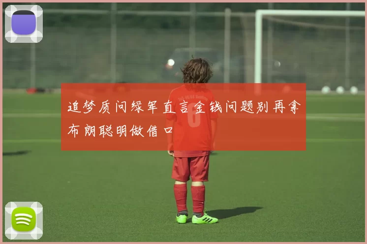 追梦质问绿军直言金钱问题别再拿布朗聪明做借口